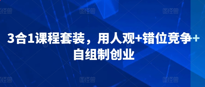 mp6814期-3合1课程套装，​用人观+错位竞争+自组制创业