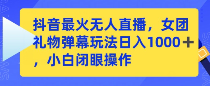 mp6823期-抖音最火无人直播，女团礼物弹幕玩法，日赚一千＋，小白闭眼操作