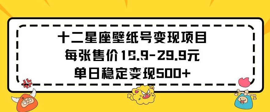 mp6826期-十二星座壁纸号变现项目每张售价19元单日稳定变现500+以上