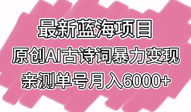 mp6853期-最新蓝海项目，原创AI古诗词暴力变现，亲测单号月入6000+