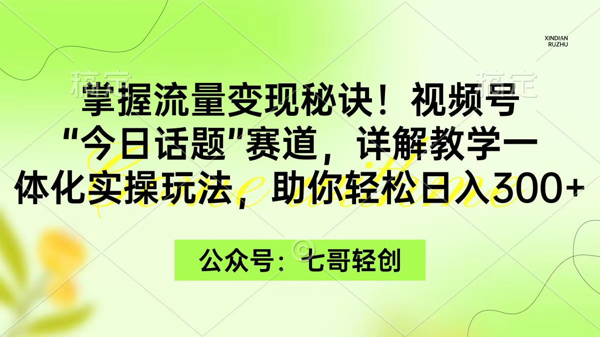 （9477期）掌握流量变现秘诀！视频号“今日话题”赛道，一体化实操玩法，助你日入300+