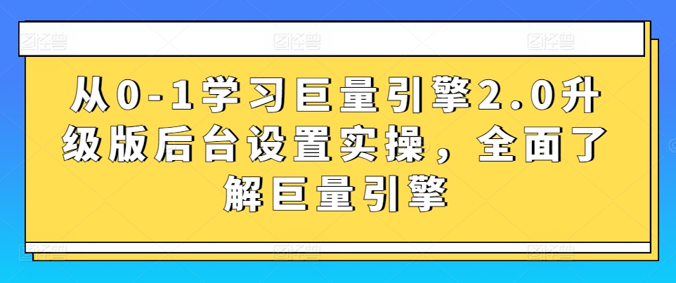 mp6857期-从0-1学习巨量引擎2.0升级版后台设置实操，全面了解巨量引擎