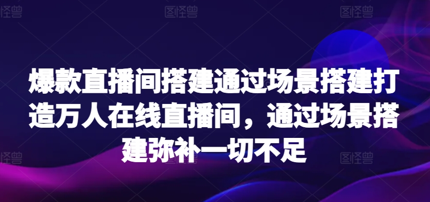 mp6899期-爆款直播间搭建通过场景搭建打造万人在线直播间，通过场景搭建弥补一切不足