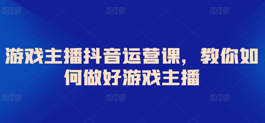 mp6900期-游戏主播抖音运营课，教你如何做好游戏主播