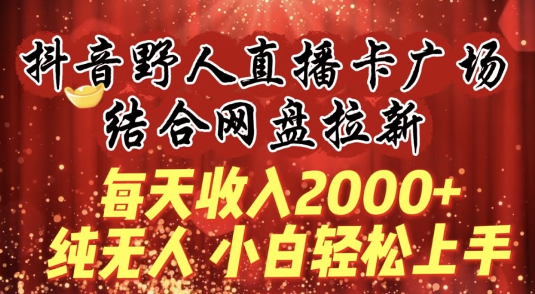 mp6910期-每天收入2000+，抖音野人直播卡广场，结合网盘拉新，纯无人，小白轻松上手