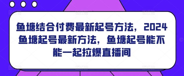 mp6916期-鱼塘结合付费最新起号方法，​2024鱼塘起号最新方法，鱼塘起号能不能一起拉爆直播间