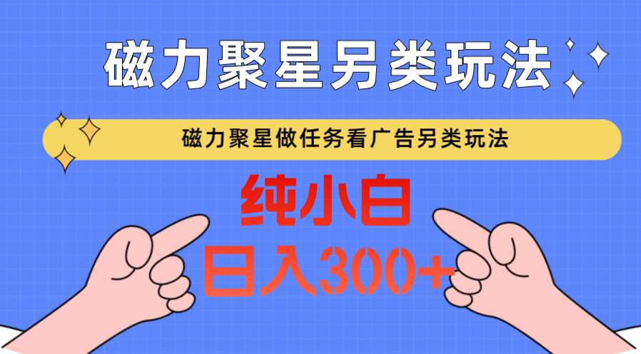 fy2964期-磁力聚星做任务看广告撸马扁，不靠流量另类玩法日入300+