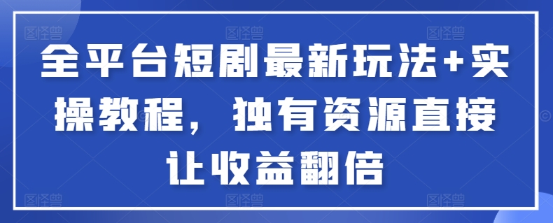 mp6920期-全平台短剧最新玩法+实操教程，独有资源直接让收益翻倍