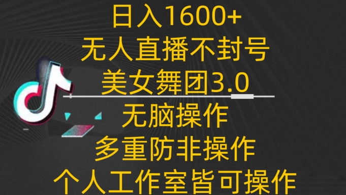 mp6923期-日入1600+，不封号无人直播美女舞团3.0，无脑操作多重防非操作，个人工作制皆可操作