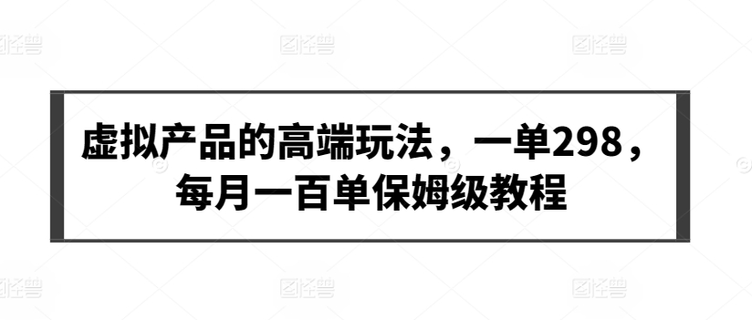 mp6926期-虚拟产品的高端玩法，一单298，每月一百单保姆级教程