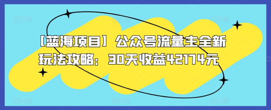 mp6932期-【蓝海项目】公众号流量主全新玩法攻略：30天收益42174元