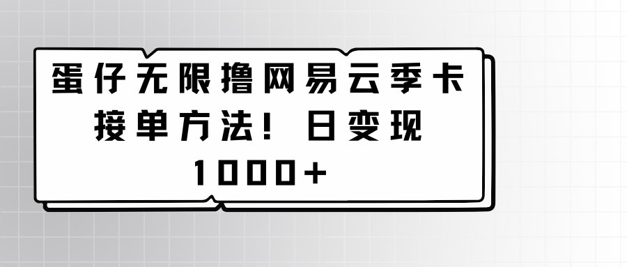 fy2976期-蛋仔无限撸网易云季卡接单方法！日变现1000+