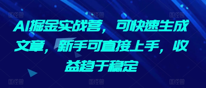 mp6940期-AI掘金实战营，可快速生成文章，新手可直接上手，收益趋于稳定