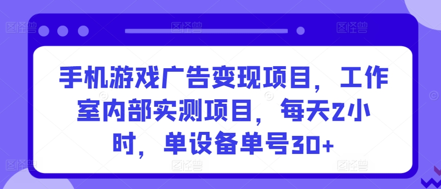 mp6949期-手机游戏广告变现项目，工作室内部实测项目，每天2小时，单设备单号30+