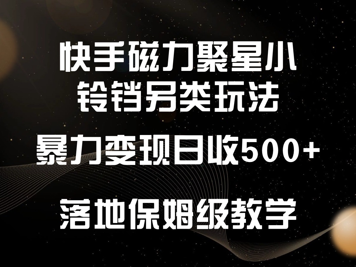 fy2994期-快手磁力聚星小铃铛另类玩法，暴力变现日入500+，小白轻松上手，落地保姆级教学