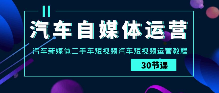 fy2995期-汽车自媒体运营实战课：汽车新媒体二手车短视频汽车短视频运营教程