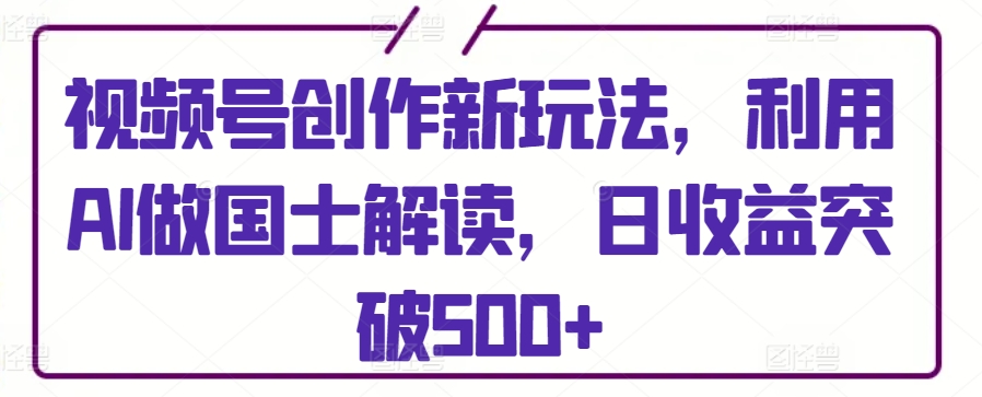 mp6969期-视频号创作新玩法，利用AI做国士解读，日收益突破500+