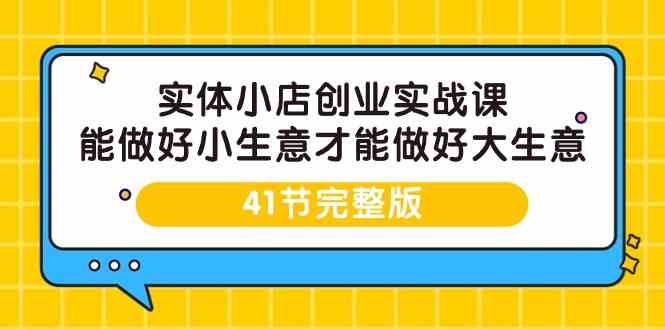 fy3001期-实体小店创业实战课，能做好小生意才能做好大生意-41节完整版