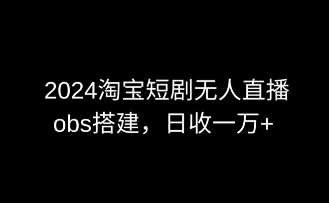 mp6980期-2024最新淘宝短剧无人直播，obs多窗口搭建，日收6000+