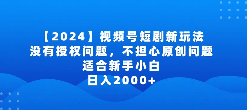 mp6981期-2024视频号短剧玩法，没有授权问题，不担心原创问题，适合新手小白，日入2000+