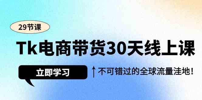 fy3006期-Tk电商带货30天线上课，不可错过的全球流量洼地（29节课）