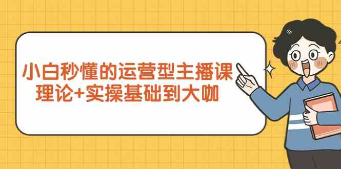 fy3007期-新手小白秒懂的运营型主播课，理论+实操基础到大咖（7节课）