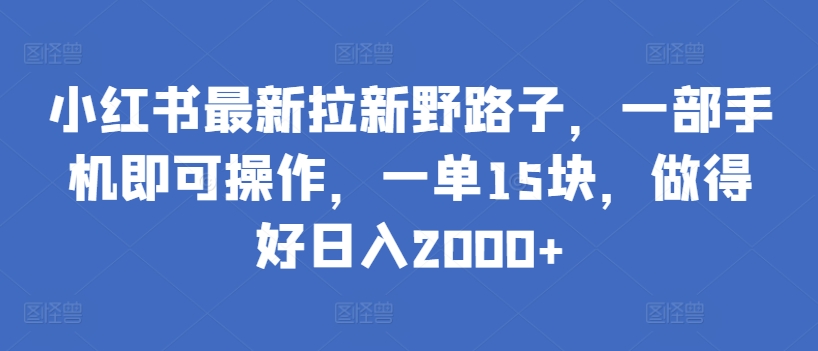 mp6992期-小红书最新拉新野路子，一部手机即可操作，一单15块，做得好日入2000+