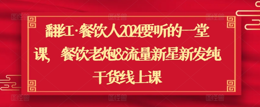 mp6999期-翻红·餐饮人2024要听的一堂课，餐饮老炮&流量新星新发纯干货线上课