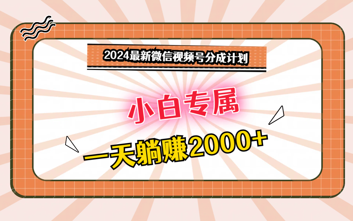 fy3036期-2024最新微信视频号分成计划，对新人友好，一天躺赚2000+