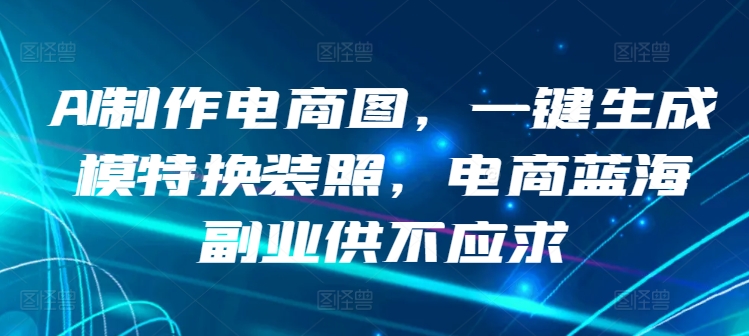 mp7048期-AI制作电商图，一键生成模特换装照，电商蓝海副业供不应求