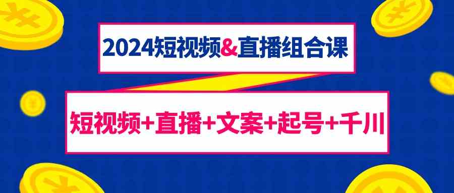 fy3063期-2024短视频&直播组合课：短视频+直播+文案+起号+千川（67节课）