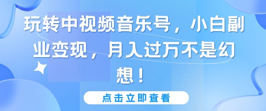 mp7057期-玩转中视频音乐号，小白副业变现，月入过万不是幻想