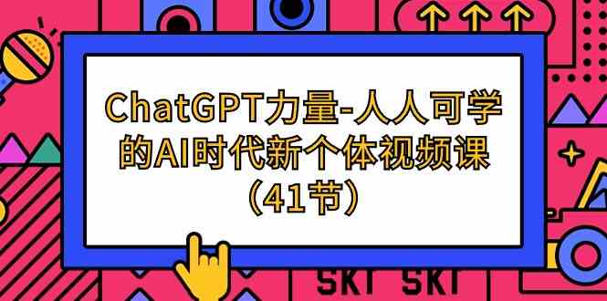 fy3076期-ChatGPT力量-人人可学的AI时代新个体视频课（41节）