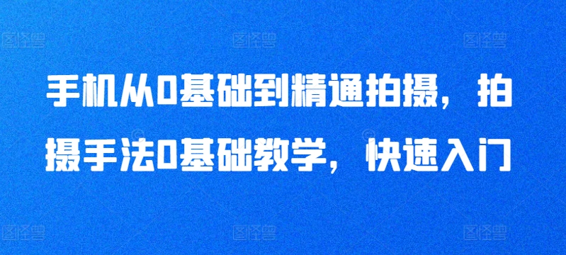 mp7080期-手机从0基础到精通拍摄，拍摄手法0基础教学，快速入门