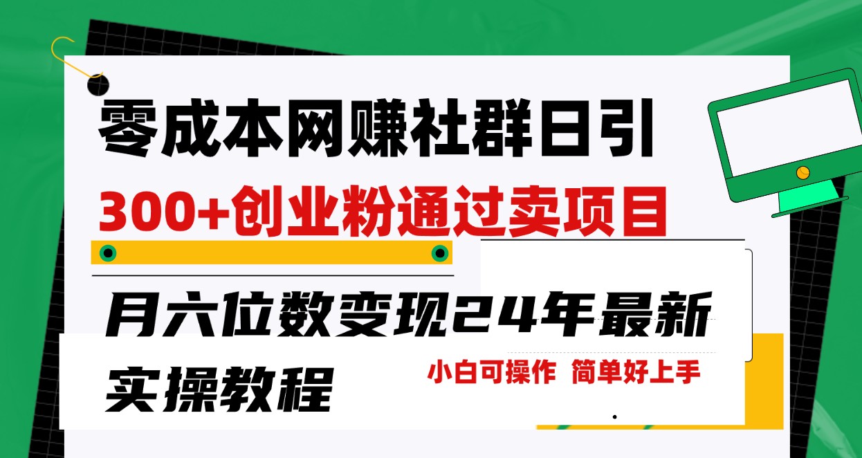 fy3107期-零成本网赚群日引300+创业粉，卖项目月六位数变现，门槛低好上手！24年最新方法