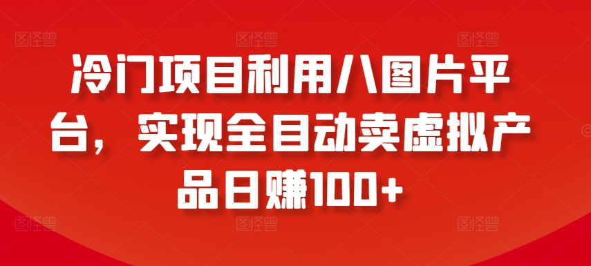 mp7097期-冷门项目利用八图片平台，实现全目动卖虚拟产品日赚100+