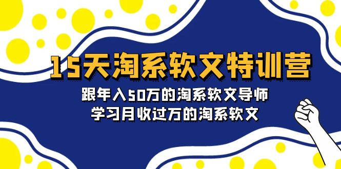 （9756期）15天-淘系软文特训营：跟年入50万的淘系软文导师，学习月收过万的淘系软文