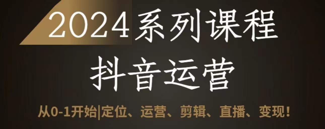 mp7139期-2024抖音运营全套系列课程，从0-1开始，定位、运营、剪辑、直播、变现