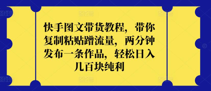 mp7143期-快手图文带货教程，带你复制粘贴蹭流量，两分钟发布一条作品，轻松日入几百块纯利