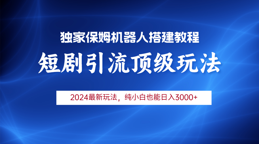 （9780期）2024短剧引流机器人玩法，小白月入3000+