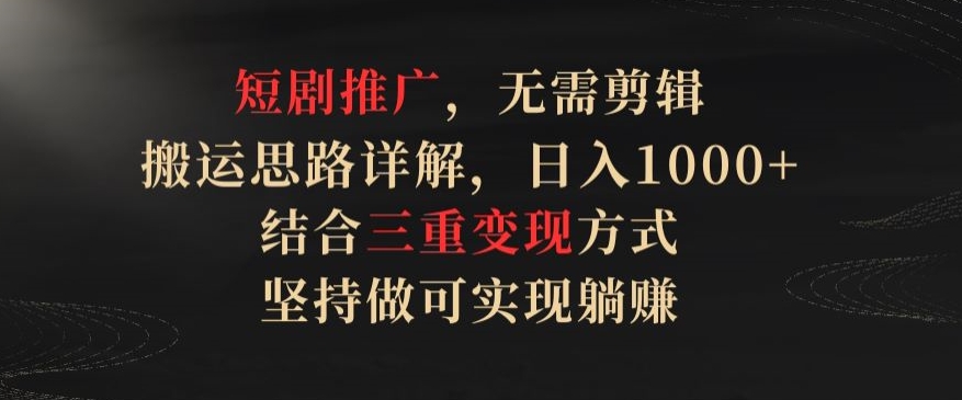 mp7512期-短剧推广，无需剪辑，搬运思路详解，日入1000+，结合三重变现方式，坚持做可实现躺赚