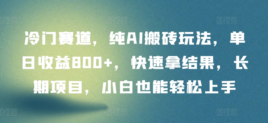 mp7520期-冷门赛道，纯AI搬砖玩法，单日收益800+，快速拿结果，长期项目，小白也能轻松上手