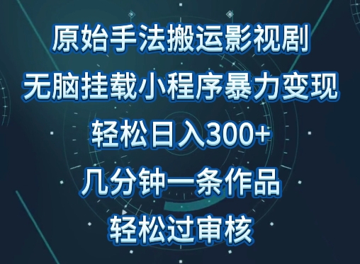 mp7521期-原始手法影视搬运，无脑搬运影视剧，单日收入300+，操作简单，几分钟生成一条视频，轻松过审核