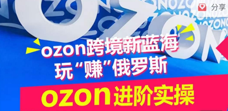 mp7528期-ozon跨境新蓝海玩“赚”俄罗斯，ozon进阶实操训练营