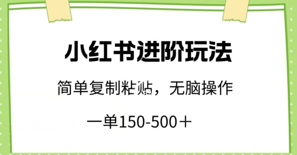 mp7532期-小红书进阶玩法，一单150-500+，简单复制粘贴，小白也能轻松上手