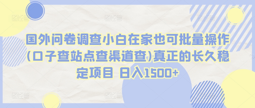 mp7550期-国外问卷调查小白在家也可批量操作(口子查站点查渠道查)真正的长久稳定项目 日入1500+