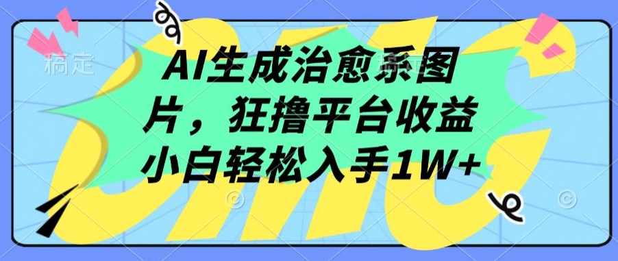 mp7552期-AI生成治愈系图片，狂撸平台收益，小白轻松入手1W+