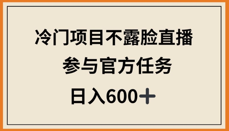 mp7553期-冷门项目不露脸直播，参与官方任务，日入600+