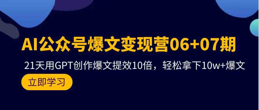 fy3537期-AI公众号爆文变现营07期，用GPT创作爆文提效10倍，轻松拿下10w+爆文