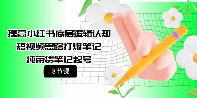 fy3538期-提高小红书底层逻辑认知+短视频思路打爆笔记+纯带货笔记起号（8节课）